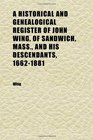 A Historical and Genealogical Register of John Wing of Sandwich Mass and His Descendants 16621881