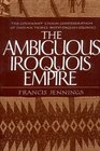 The Ambiguous Iroquois Empire The Covenant Chain Confederation of Indian Tribes With English Colonies from Its Beginnings to the Lancaster Treaty O