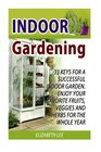 Indoor Gardening 33 Keys For A Successful Indoor Garden Enjoy Your Favorite Fruits Veggies and Herbs for the Whole Year