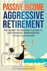 Passive Income Aggressive Retirement The Secret to Freedom Flexibility and Financial Independence