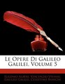 Le Opere Di Galileo Galilei Volume 5