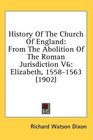 History Of The Church Of England From The Abolition Of The Roman Jurisdiction V6 Elizabeth 15581563
