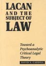 Lacan and the Subject of Law Toward a Psychoanalytic Critical Legal Theory