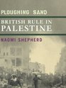 Ploughing Sand British Rule in Palestine 19171948