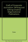 The Craft of Corporate Journalism Writing and Editing Creative Organizational Publications
