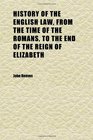 History of the English Law From the Time of the Romans to the End of the Reign of Elizabeth  With Numerous Notes and an