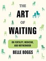 The Art of Waiting On Fertility Medicine and Motherhood