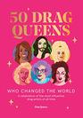 50 Drag Queens Who Changed the World A Celebration of the Most Influential Drag Artists of All Time