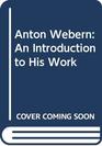 Anton Webern An Introduction to His Works