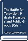 The Battle for Television Private Pleasures and Public Goods