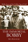 The Immortal Bobby  Bobby Jones and the Golden Age of Golf