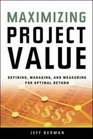 Maximizing Project Value Defining Managing and Measuring for Optimal Return
