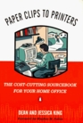 Paper Clips to Printers The CostCutting Sourcebook for Your Home Office