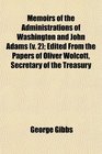 Memoirs of the Administrations of Washington and John Adams  Edited From the Papers of Oliver Wolcott Secretary of the Treasury