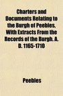 Charters and Documents Relating to the Burgh of Peebles With Extracts From the Records of the Burgh A D 11651710