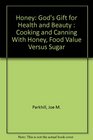 Honey God's Gift for Health and Beauty  Cooking and Canning With Honey Food Value Versus Sugar