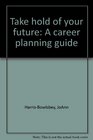 Take hold of your future A career planning guide