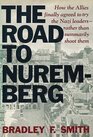 THE ROAD TO NUREMBERG HOW THE ALLIES FINALLY AGREED TO TRY THE NAZI LEADERS RATHER THAN SUMMARILY