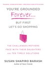 You're Grounded ForeverBut First Let's Go Shopping The Challenges Mothers Face with Their Daughters and Ten Timely Solutions