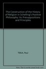 The Construction of the History of Religion in Schelling's Positive Philosophy Its Presuppositions and Principles