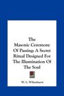 The Masonic Ceremony Of Passing A Secret Ritual Designed For The Illumination Of The Soul