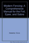 Modern Fencing A Comprehensive Manual for the Foil Epee and Sabre