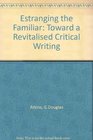 Estranging the Familiar Toward a Revitalized Critical Writing