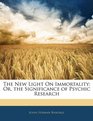 The New Light On Immortality Or the Significance of Psychic Research