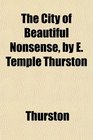 The City of Beautiful Nonsense by E Temple Thurston