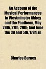 An Account of the Musical Performances in Westminster Abbey and the Pantheon May 26th 27th 29th And June the 3d and 5th 1784 in