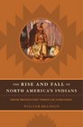 The Rise and Fall of North American Indians From Prehistory through Geronimo
