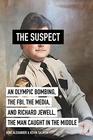 The Suspect An Olympic Bombing the FBI the Media and Richard Jewell the Man Caught in the Middle