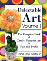 Delectable Art Volume 1: The Complete Book of Candy Bouquet Art for Fun and Profit