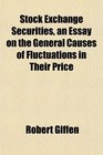 Stock Exchange Securities an Essay on the General Causes of Fluctuations in Their Price