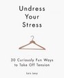 Undress Your Stress 30 Curiously Fun Ways to Take Off Tension