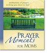 Prayer Moments for Moms Meditations and Prayers to Bring You Closer to God