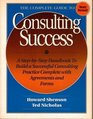 Complete Guide to Consulting Success A StepByStep Handbook to Build a Successful Consulting Practice Complete With the Forms and Agreements