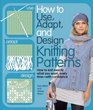 How to Use, Adapt, and Design Knitting Patterns: How to knit exactly what you want, every timewith confidence!