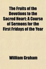 The Fruits of the Devotions to the Sacred Heart A Course of Sermons for the First Fridays of the Year
