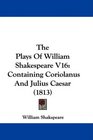 The Plays Of William Shakespeare V16 Containing Coriolanus And Julius Caesar