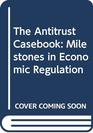 The Antitrust Casebook Milestones in Economic Regulation