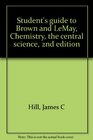 Student's guide to Brown and LeMay Chemistry the central science 2nd edition