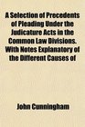 A Selection of Precedents of Pleading Under the Judicature Acts in the Common Law Divisions With Notes Explanatory of the Different Causes of