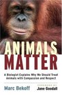 Animals Matter A Biologist Explains Why We Should Treat Animals with Compassion and Respect