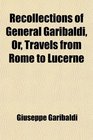 Recollections of General Garibaldi Or Travels from Rome to Lucerne