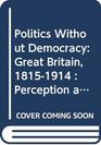 Politics Without Democracy Great Britain 18151914  Perception and Preoccupation in British Government