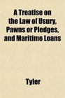 A Treatise on the Law of Usury Pawns or Pledges and Maritime Loans