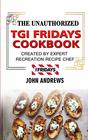 The Unauthorized TGI Fridays Cookbook Created By Recreation Recipe Expert Chef