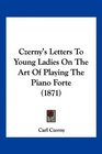 Czerny's Letters To Young Ladies On The Art Of Playing The Piano Forte
