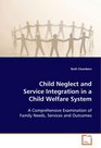 Child Neglect and Service Integration in a Child Welfare System A Comprehensive Examination of Family Needs Services and Outcomes